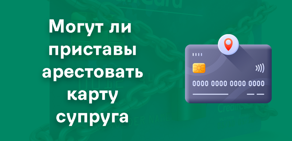 Арест карты супруга (мужа или жены) приставами